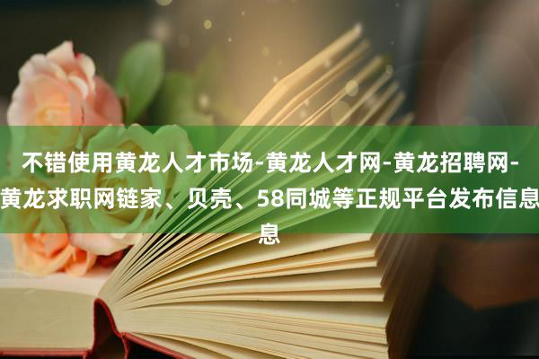 不错使用黄龙人才市场-黄龙人才网-黄龙招聘网-黄龙求职网链家、贝壳、58同城等正规平台发布信息