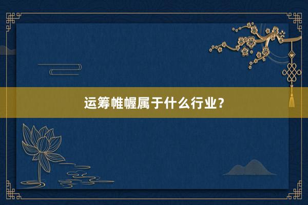 运筹帷幄属于什么行业？
